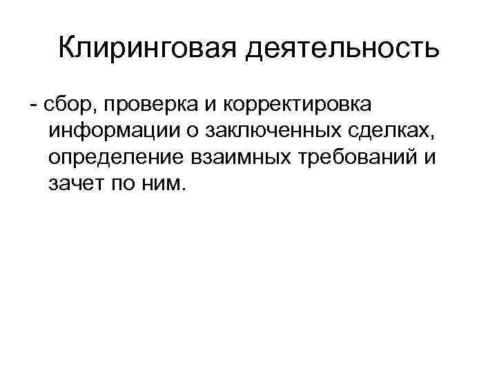 Клиринговая деятельность - сбор, проверка и корректировка информации о заключенных сделках, определение взаимных требований