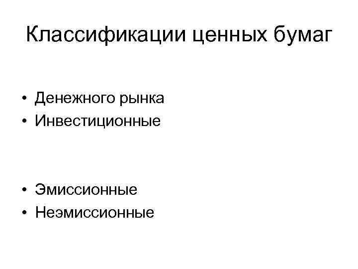 Классификации ценных бумаг • Денежного рынка • Инвестиционные • Эмиссионные • Неэмиссионные 