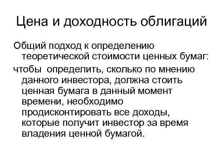 Цена и доходность облигаций Общий подход к определению теоретической стоимости ценных бумаг: чтобы определить,