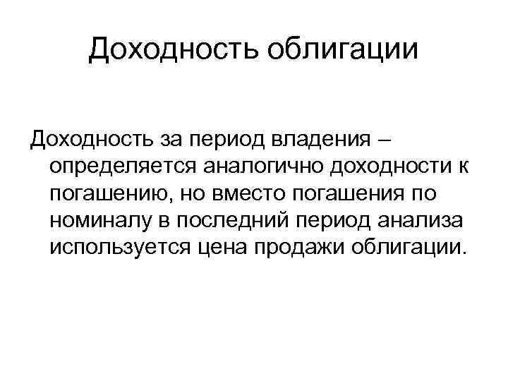Доходность облигации Доходность за период владения – определяется аналогично доходности к погашению, но вместо