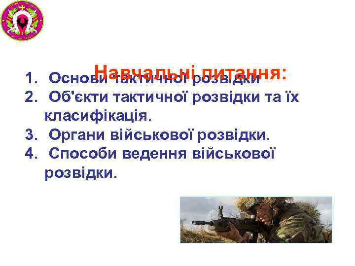 Навчальні питання: 1. Основи тактичної розвідки 2. Об'єкти тактичної розвідки та їх класифікація. 3.