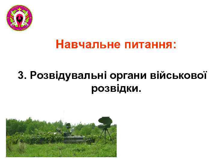 Навчальне питання: 3. Розвідувальні органи військової розвідки. 