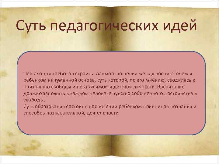 Суть педагогических идей Песталоцци требовал строить взаимоотношения между воспитателем и ребенком на гуманной основе,