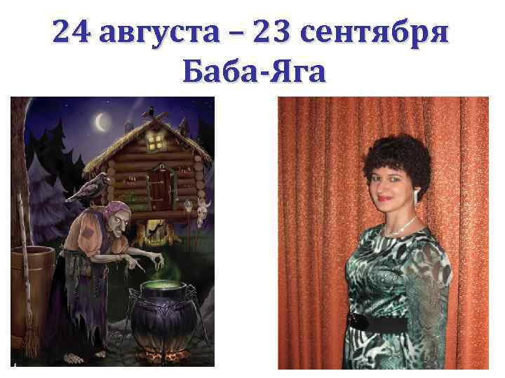 24 августа – 23 сентября Баба-Яга 