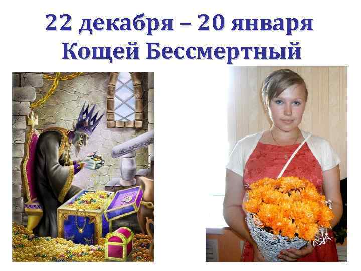 22 декабря – 20 января Кощей Бессмертный 