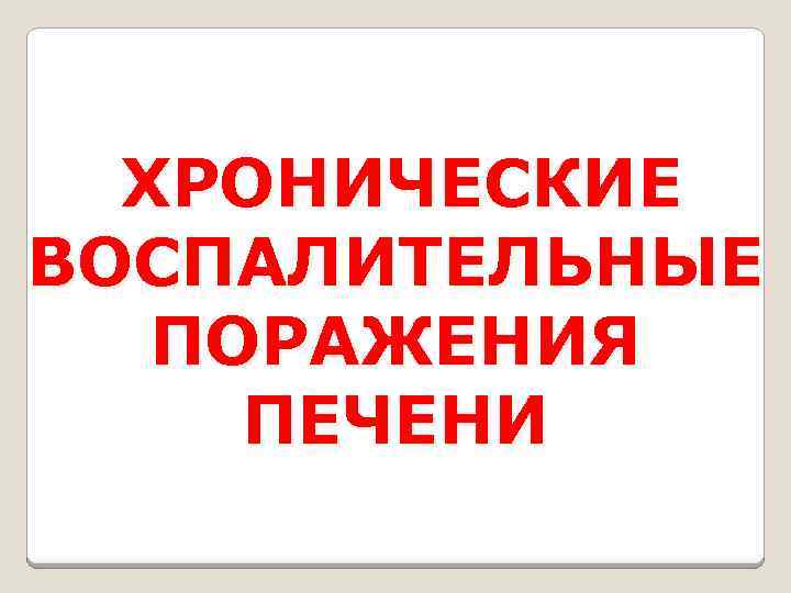 ХРОНИЧЕСКИЕ ВОСПАЛИТЕЛЬНЫЕ ПОРАЖЕНИЯ ПЕЧЕНИ 