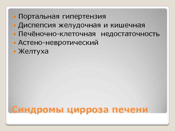 Портальная гипертензия Диспепсия желудочная и кишечная Печёночно-клеточная недостаточность Астено-невротический Желтуха Синдромы цирроза печени 