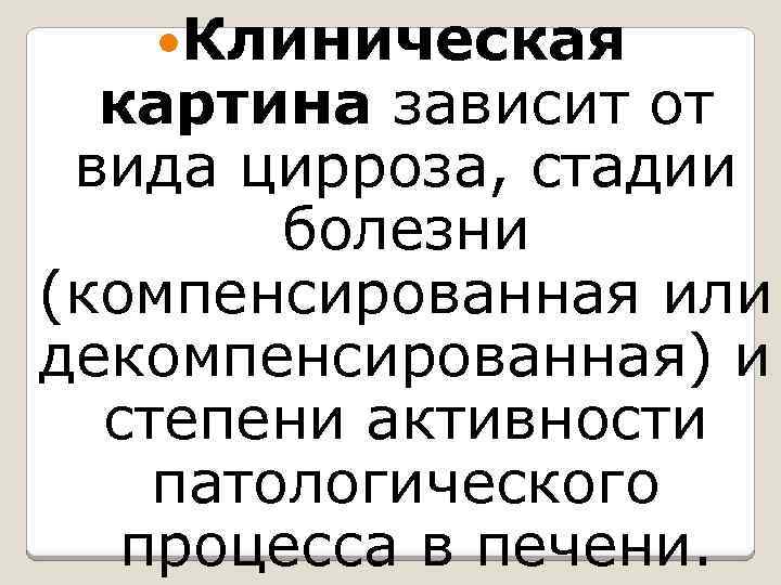  Клиническая картина зависит от вида цирроза, стадии болезни (компенсированная или декомпенсированная) и степени