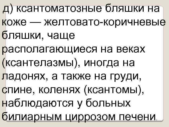 д) ксантоматозные бляшки на коже — желтовато коричневые бляшки, чаще располагающиеся на веках (ксантелазмы),