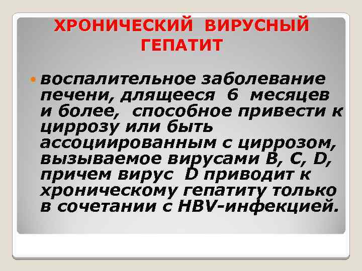 ХРОНИЧЕСКИЙ ВИРУСНЫЙ ГЕПАТИТ воспалительное заболевание печени, длящееся 6 месяцев и более, способное привести к