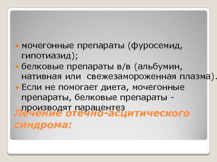 мочегонные препараты (фуросемид, гипотиазид); белковые препараты в/в (альбумин, нативная или свежезамороженная плазма). Если не