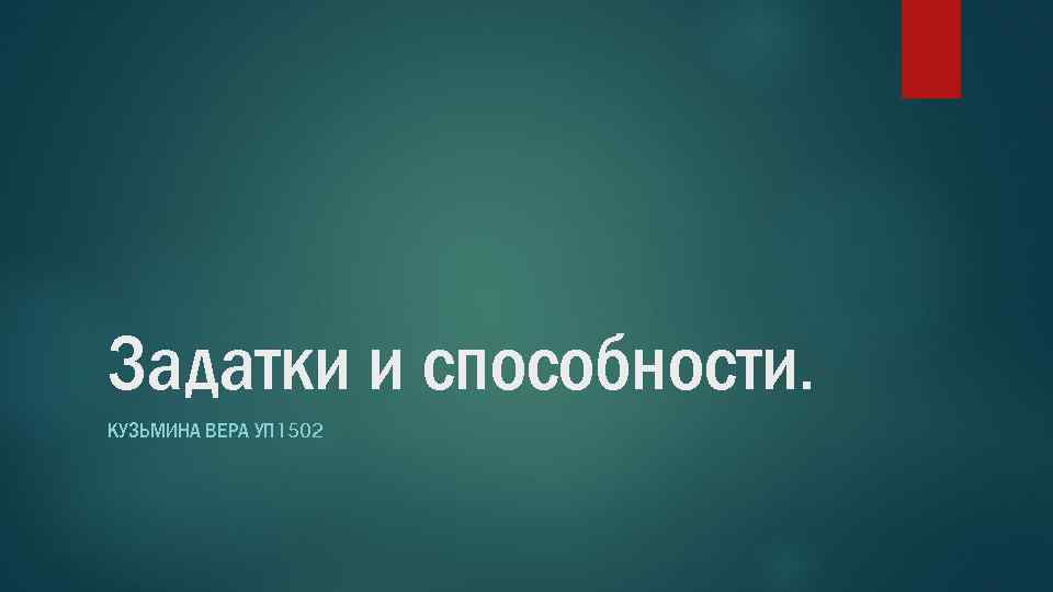 Задатки и способности. КУЗЬМИНА ВЕРА УП 1502 