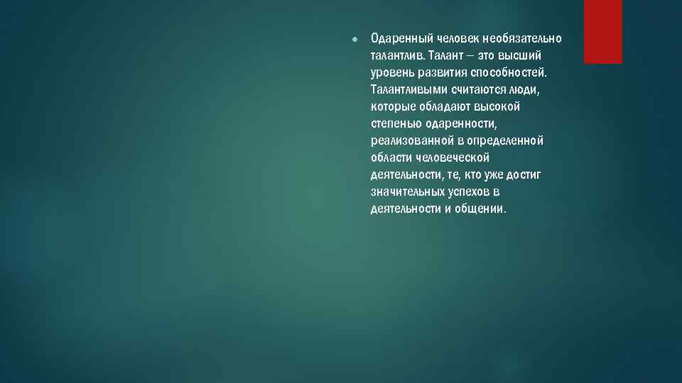 ● Одаренный человек необязательно талантлив. Талант – это высший уровень развития способностей. Талантливыми считаются