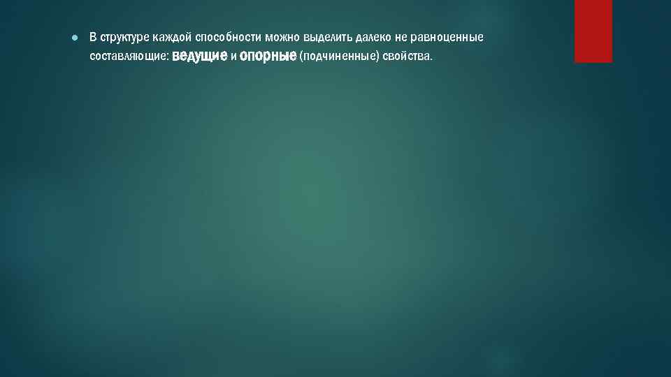 ● В структуре каждой способности можно выделить далеко не равноценные составляющие: ведущие и опорные