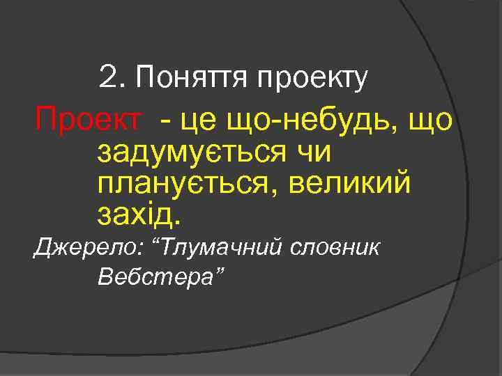 2. Поняття проекту Проект - це що-небудь, що задумується чи планується, великий захід. Джерело: