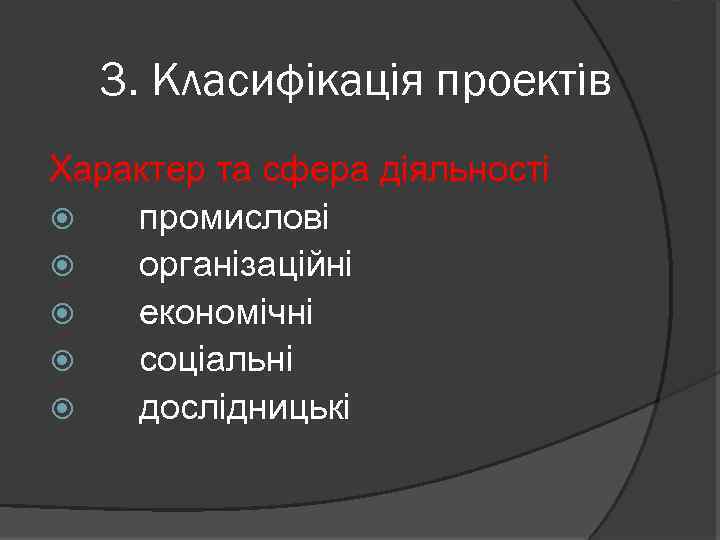 3. Класифікація проектів Характер та сфера діяльності промислові організаційні економічні соціальні дослідницькі 