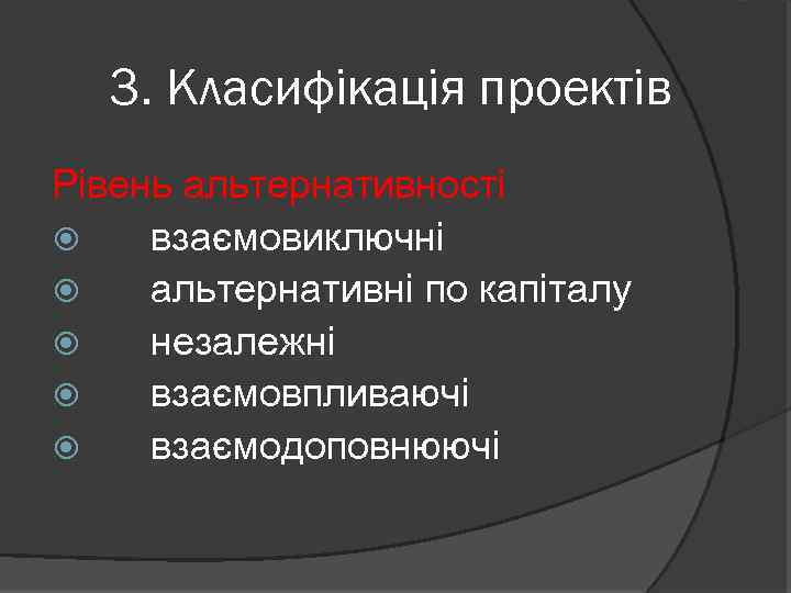 3. Класифікація проектів Рівень альтернативності взаємовиключні альтернативні по капіталу незалежні взаємовпливаючі взаємодоповнюючі 