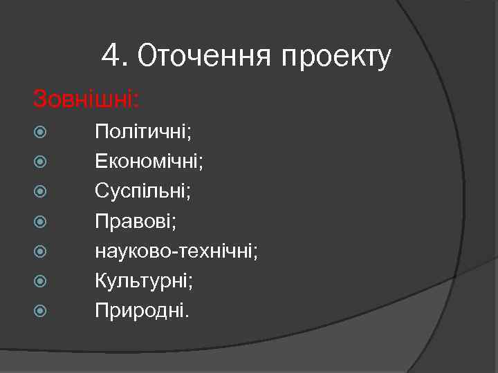 4. Оточення проекту Зовнішні: Політичні; Економічні; Суспільні; Правові; науково-технічні; Культурні; Природні. 