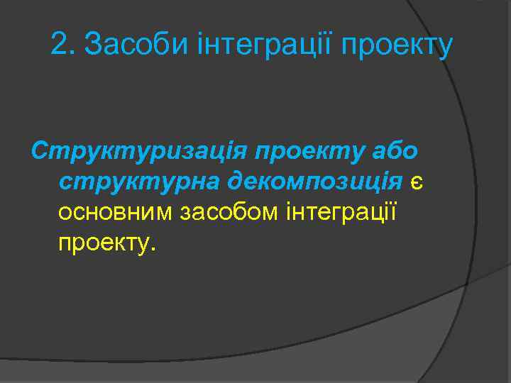 2. Засоби інтеграції проекту Структуризація проекту або структурна декомпозиція є основним засобом інтеграції проекту.