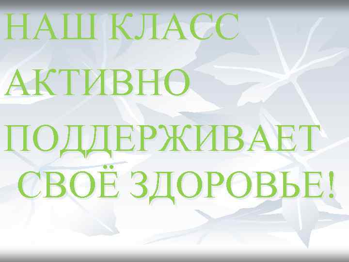 НАШ КЛАСС АКТИВНО ПОДДЕРЖИВАЕТ СВОЁ ЗДОРОВЬЕ! 