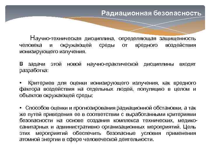Радиационная безопасность Научно-техническая дисциплина, определяющая защищенность человека и окружающей ионизирующего излучения. среды от вредного