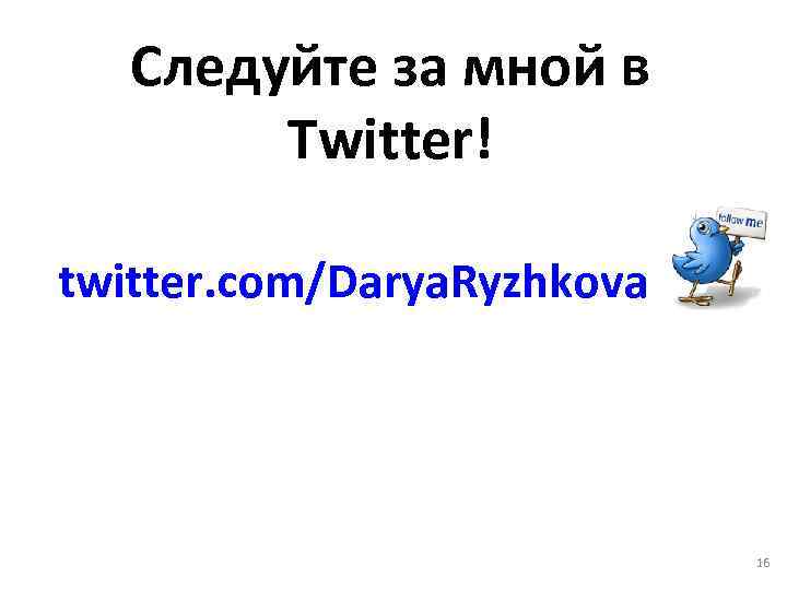 Следуйте за мной в Twitter! twitter. com/Darya. Ryzhkova 16 