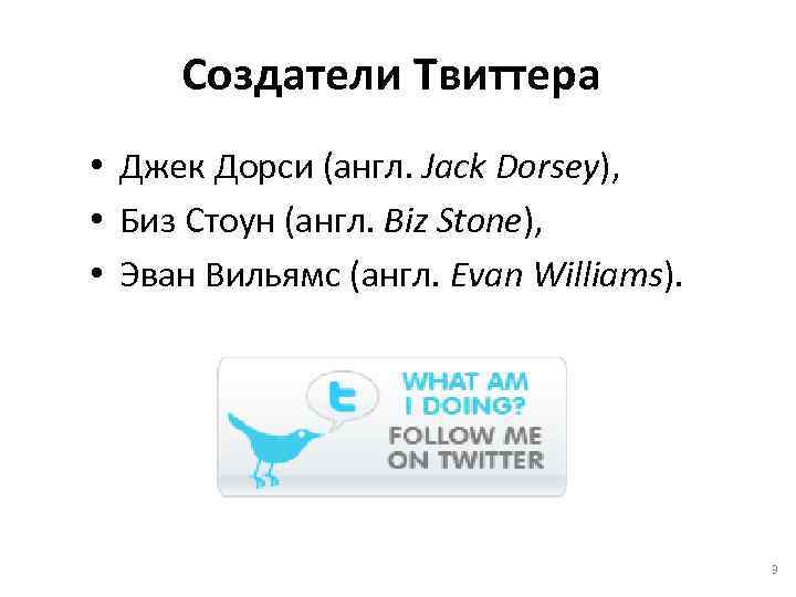 Создатели Твиттера • Джек Дорси (англ. Jack Dorsey), • Биз Стоун (англ. Biz Stone),