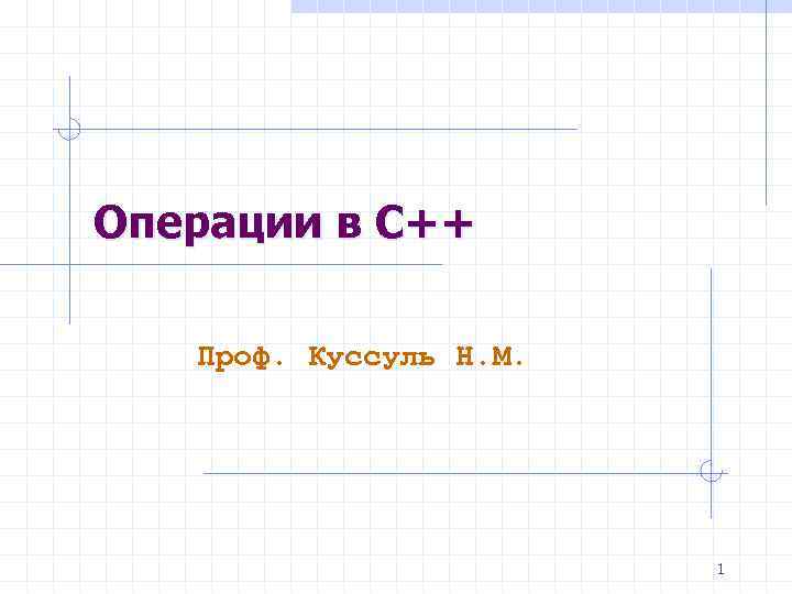 Операции в С++ Проф. Куссуль Н. М. 1 