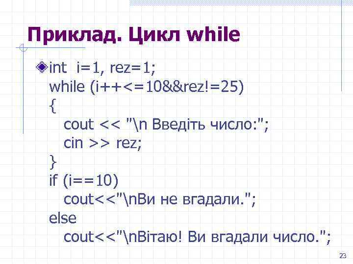 Приклад. Цикл while int i=1, rez=1; while (i++<=10&&rez!=25) { cout << 