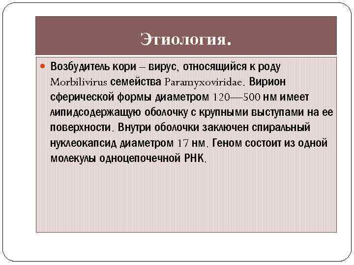 Этиология. Возбудитель кори – вирус, относящийся к роду Morbilivirus семейства Paramyxoviridae. Вирион сферической формы