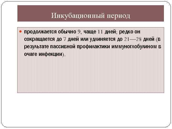 Инкубационный период продолжается обычно 9, чаще 11 дней; редко он сокращается до 7 дней