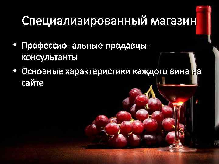 Специализированный магазин • Профессиональные продавцыконсультанты • Основные характеристики каждого вина на сайте 