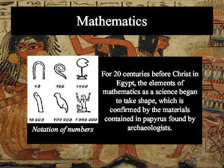 Mathematics Notation of numbers For 20 centuries before Christ in Egypt, the elements of