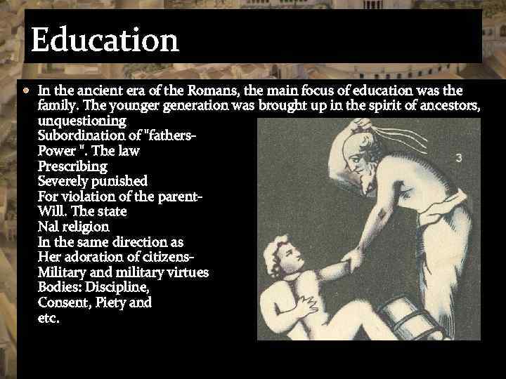 Education In the ancient era of the Romans, the main focus of education was