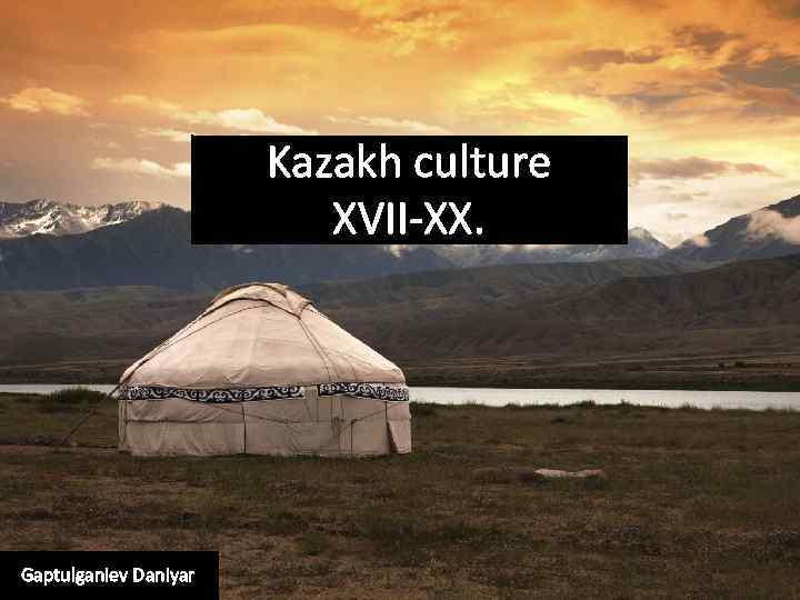 Kazakh culture XVII-XX. Gaptulganiev Daniyar 