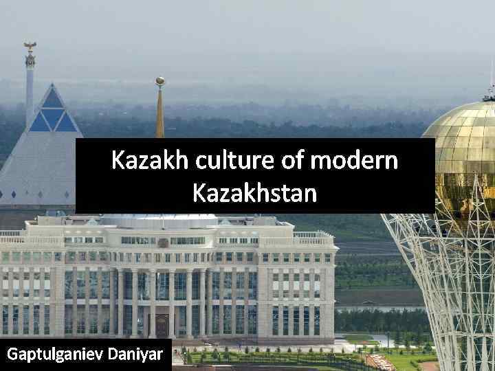 Kazakh culture of modern Kazakhstan Gaptulganiev Daniyar 