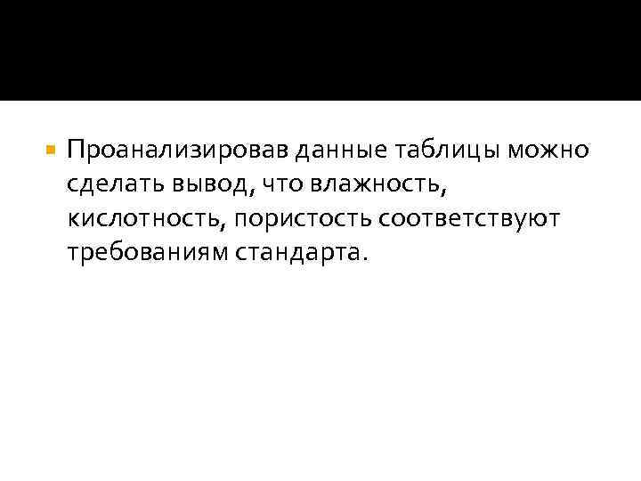  Проанализировав данные таблицы можно сделать вывод, что влажность, кислотность, пористость соответствуют требованиям стандарта.
