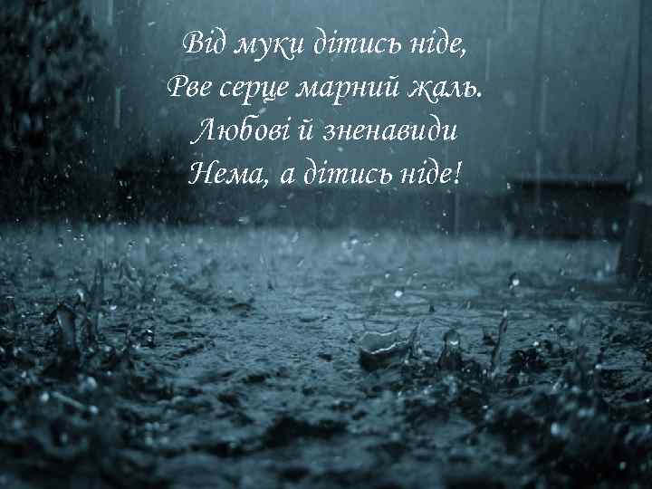 Від муки дітись ніде, Рве серце марний жаль. Любові й зненавиди Нема, а дітись