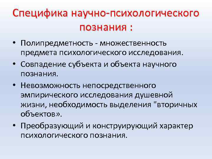 Специфика научно психологического познания : • Полипредметность множественность предмета психологического исследования. • Совпадение субъекта