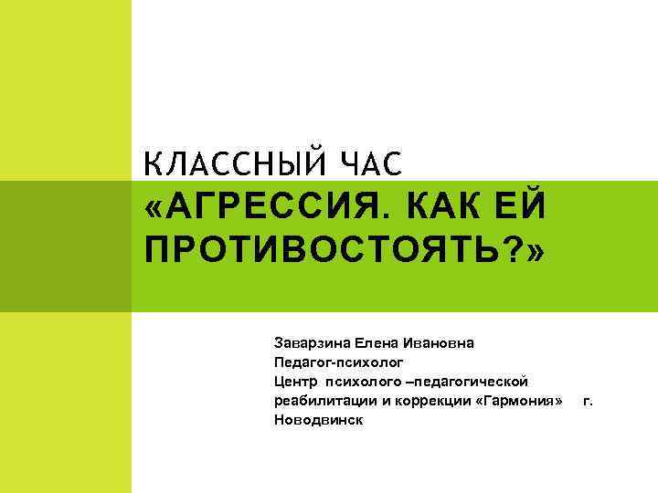 КЛАССНЫЙ ЧАС «АГРЕССИЯ. КАК ЕЙ ПРОТИВОСТОЯТЬ? » Заварзина Елена Ивановна Педагог-психолог Центр психолого –педагогической