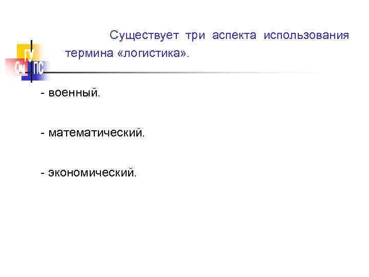 Существует три аспекта использования термина «логистика» . - военный. - математический. - экономический. 