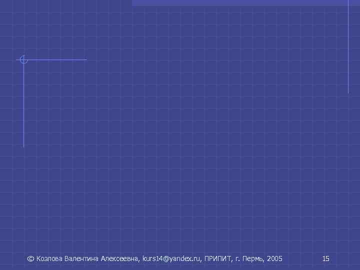 © Козлова Валентина Алексеевна, kurs 14@yandex. ru, ПРИПИТ, г. Пермь, 2005 15 