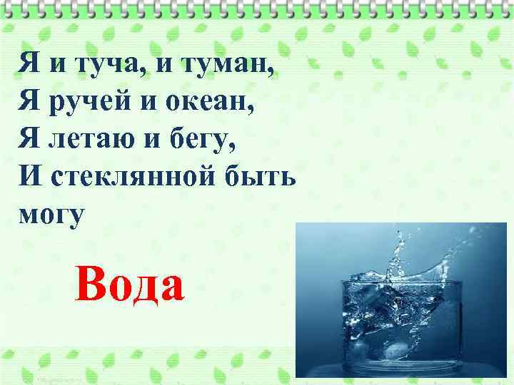 Я и туча, и туман, Я ручей и океан, Я летаю и бегу, И