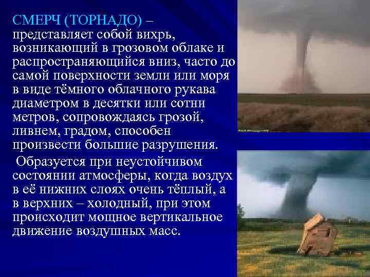 СМЕРЧ (ТОРНАДО) – представляет собой вихрь, возникающий в грозовом облаке и распространяющийся вниз, часто