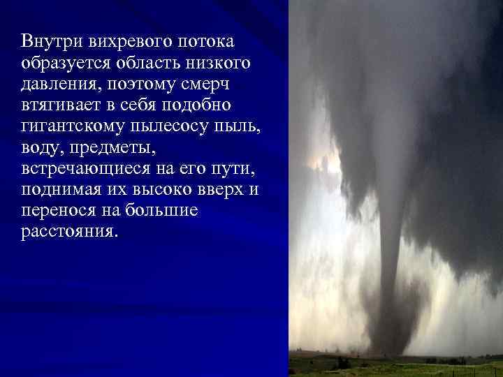 Внутри вихревого потока образуется область низкого давления, поэтому смерч втягивает в себя подобно гигантскому