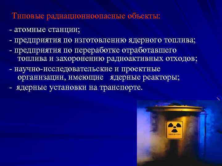 Типовые радиационноопасные объекты: - атомные станции; - предприятия по изготовлению ядерного топлива; - предприятия