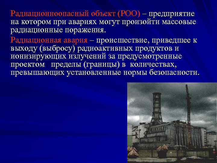 Радиационноопасный объект (РОО) – предприятие на котором при авариях могут произойти массовые радиационные поражения.