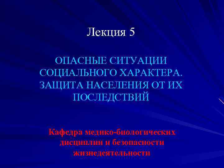 Лекция 5 ОПАСНЫЕ СИТУАЦИИ СОЦИАЛЬНОГО ХАРАКТЕРА. ЗАЩИТА НАСЕЛЕНИЯ ОТ ИХ ПОСЛЕДСТВИЙ Кафедра медико-биологических дисциплин