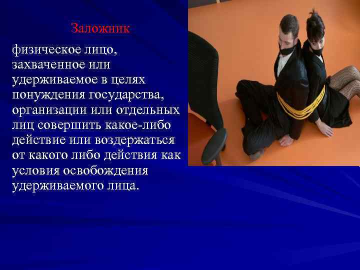 Заложник физическое лицо, захваченное или удерживаемое в целях понуждения государства, организации или отдельных лиц