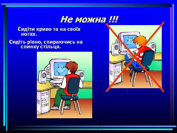 Не можна !!! Сидіти криво та на своїх ногах. Сидіть рівно, спираючись на спинку